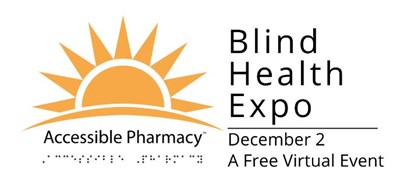 Accessible Pharmacy - Blind Health Expo Logo: Logo with a stylized graphic of an orange sun in the upper left with Accesible Pharmacy© in both print and Braille under the sun. On the right In large face type is Blind Health Expo with a horizontal line, and under those words in smaller type is December 2, A Free Virtual Event underneath